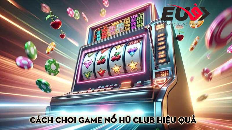 Cách Chơi Game Nổ Hũ Club Hiệu Quả